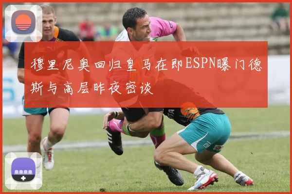 穆里尼奥回归皇马在即ESPN曝门德斯与高层昨夜密谈