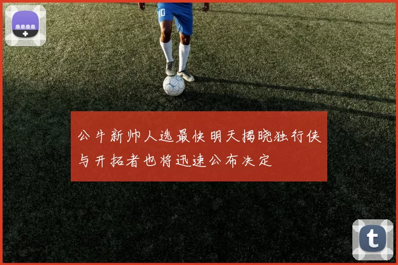 公牛新帅人选最快明天揭晓独行侠与开拓者也将迅速公布决定